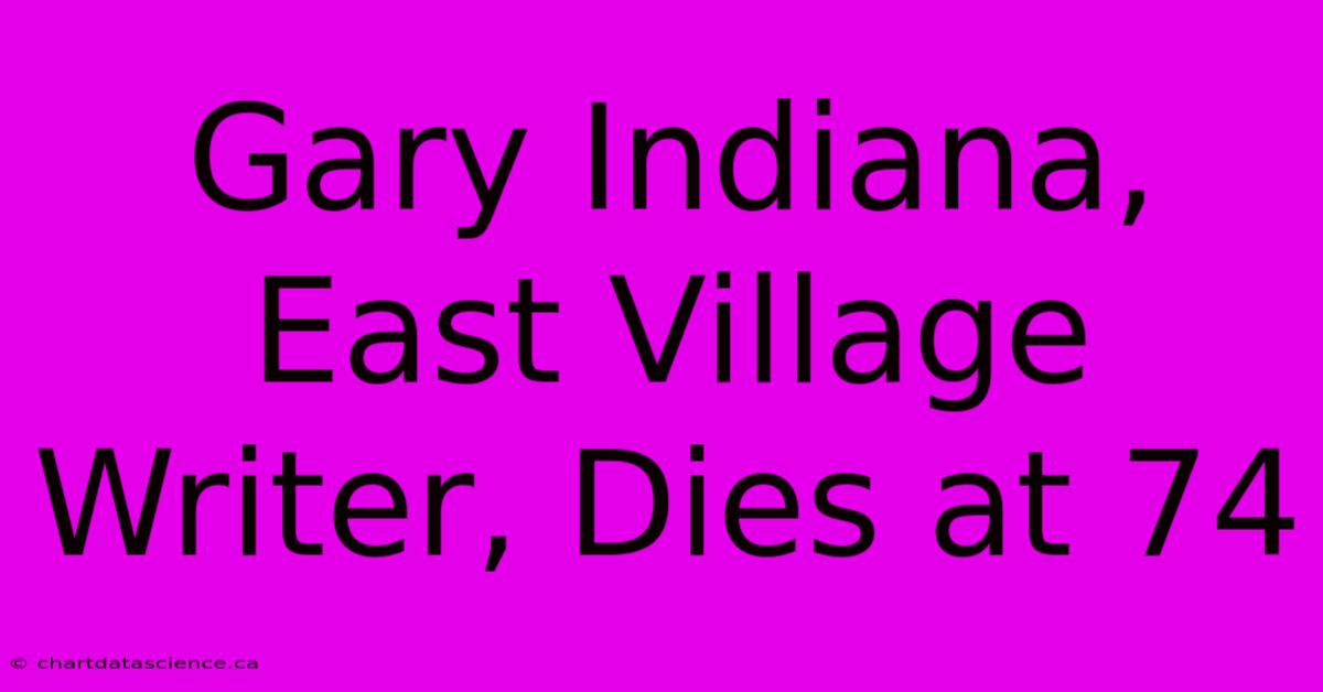 Gary Indiana, East Village Writer, Dies At 74