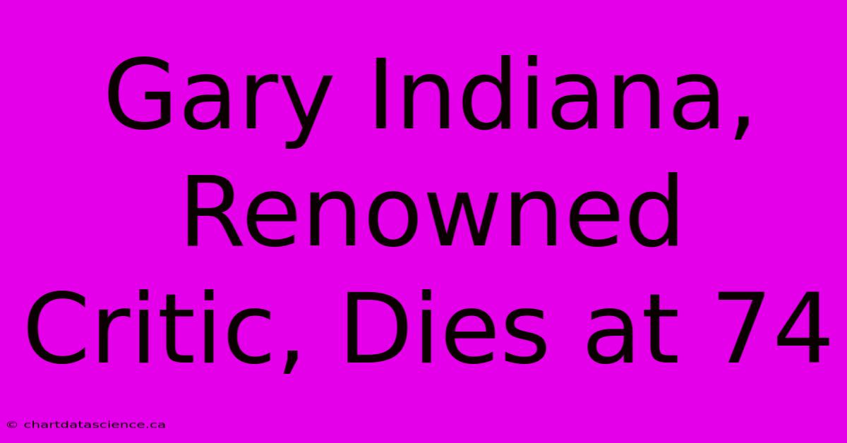 Gary Indiana, Renowned Critic, Dies At 74