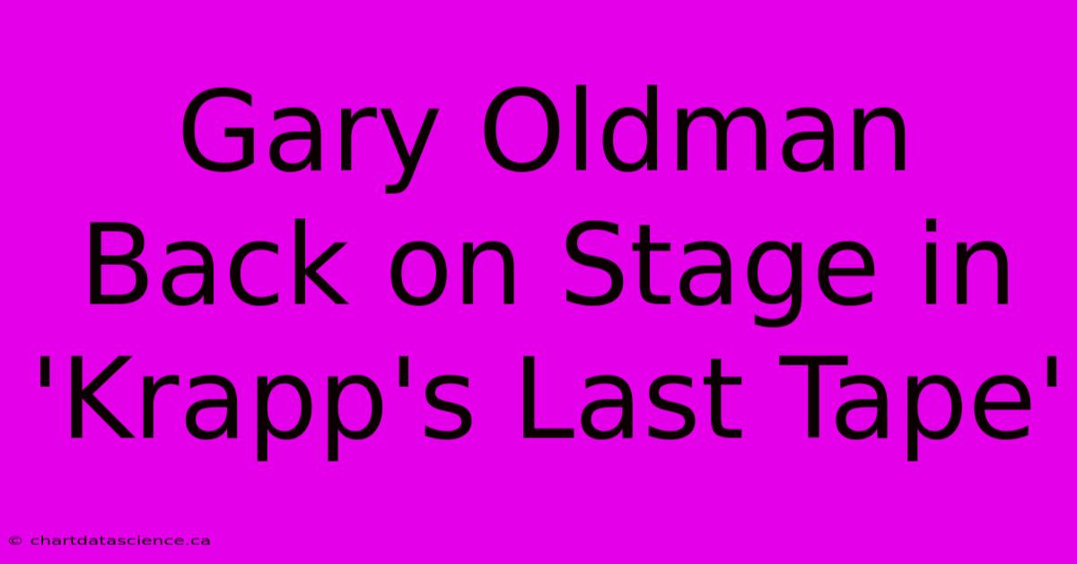 Gary Oldman Back On Stage In 'Krapp's Last Tape'