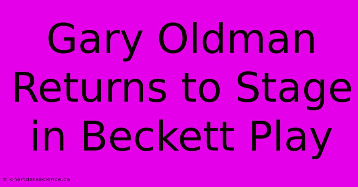 Gary Oldman Returns To Stage In Beckett Play