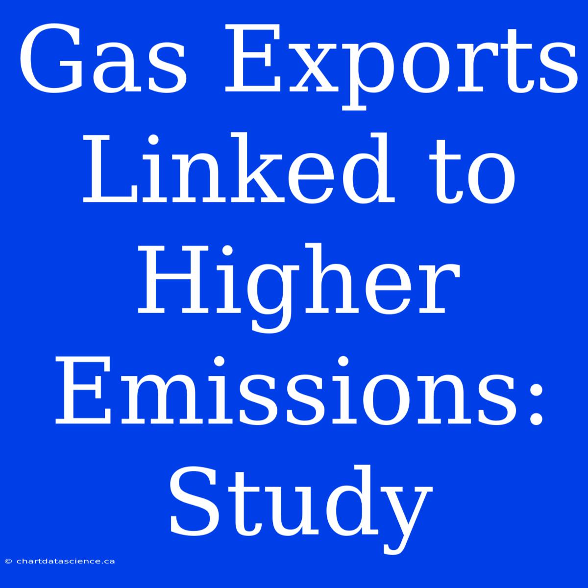 Gas Exports Linked To Higher Emissions: Study