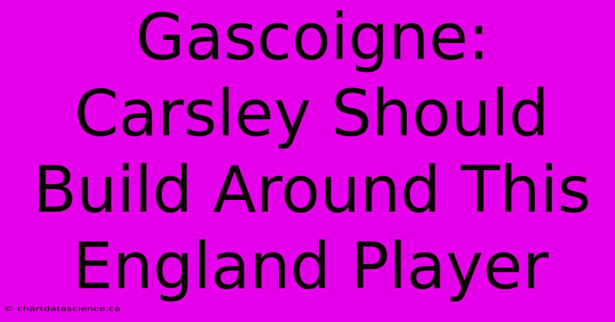 Gascoigne: Carsley Should Build Around This England Player