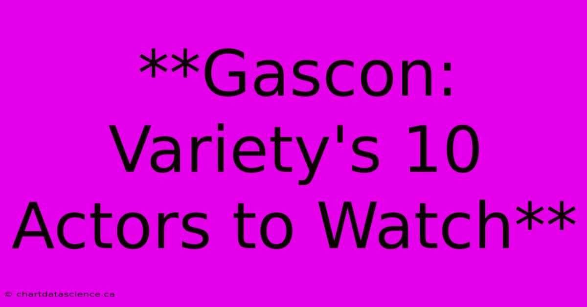 **Gascon: Variety's 10 Actors To Watch** 