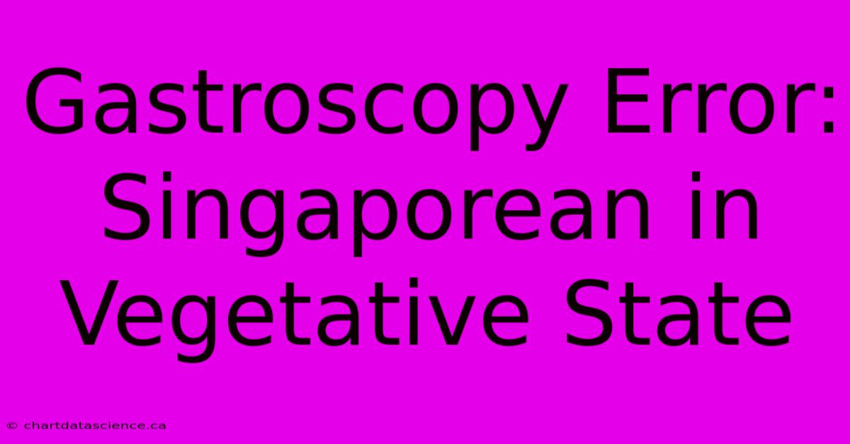 Gastroscopy Error: Singaporean In Vegetative State