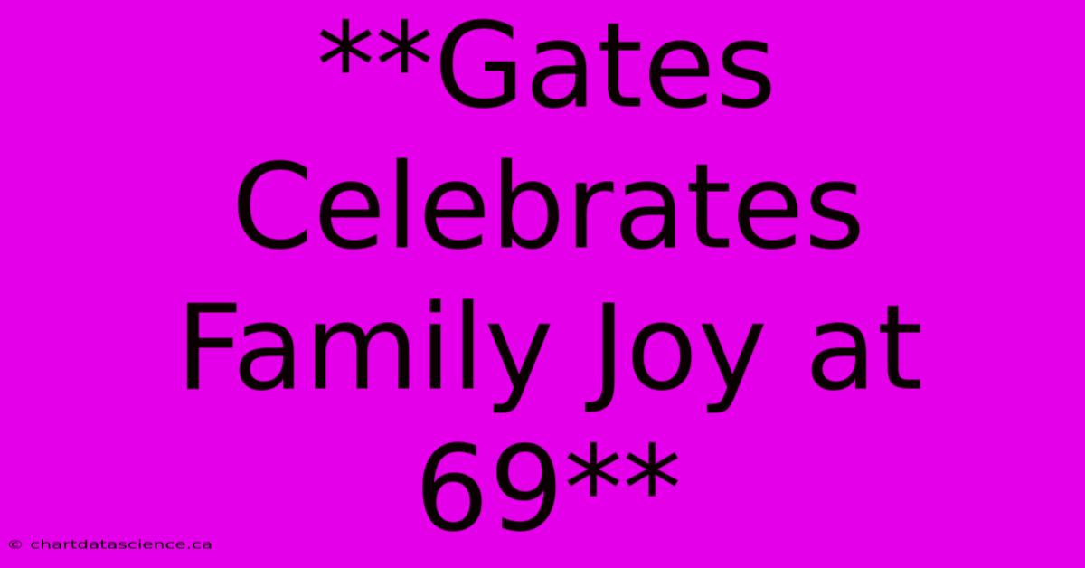 **Gates Celebrates Family Joy At 69**