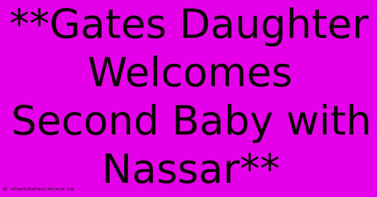 **Gates Daughter Welcomes Second Baby With Nassar** 