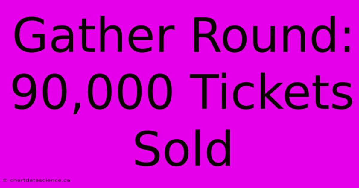 Gather Round: 90,000 Tickets Sold