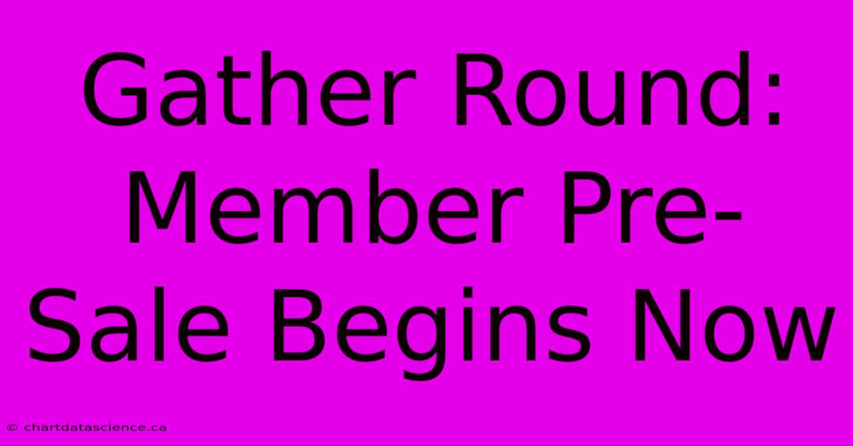 Gather Round: Member Pre-Sale Begins Now