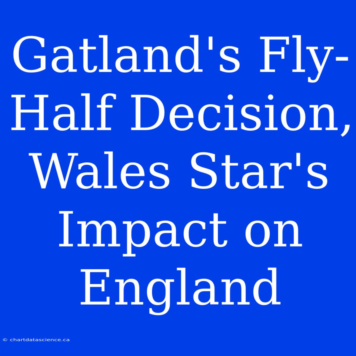 Gatland's Fly-Half Decision, Wales Star's Impact On England