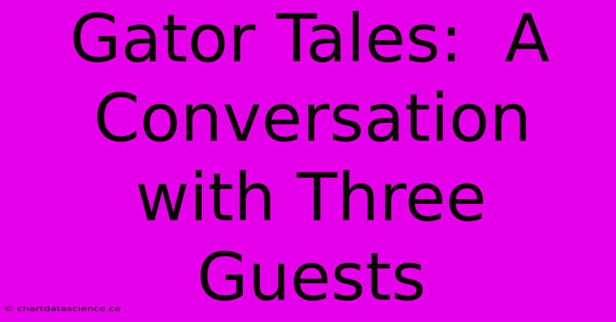 Gator Tales:  A Conversation With Three Guests