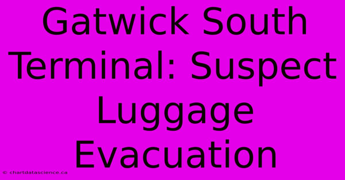 Gatwick South Terminal: Suspect Luggage Evacuation