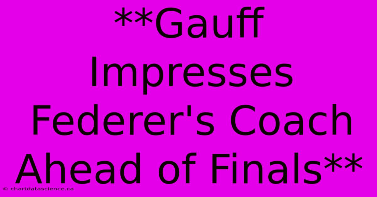 **Gauff Impresses Federer's Coach Ahead Of Finals** 