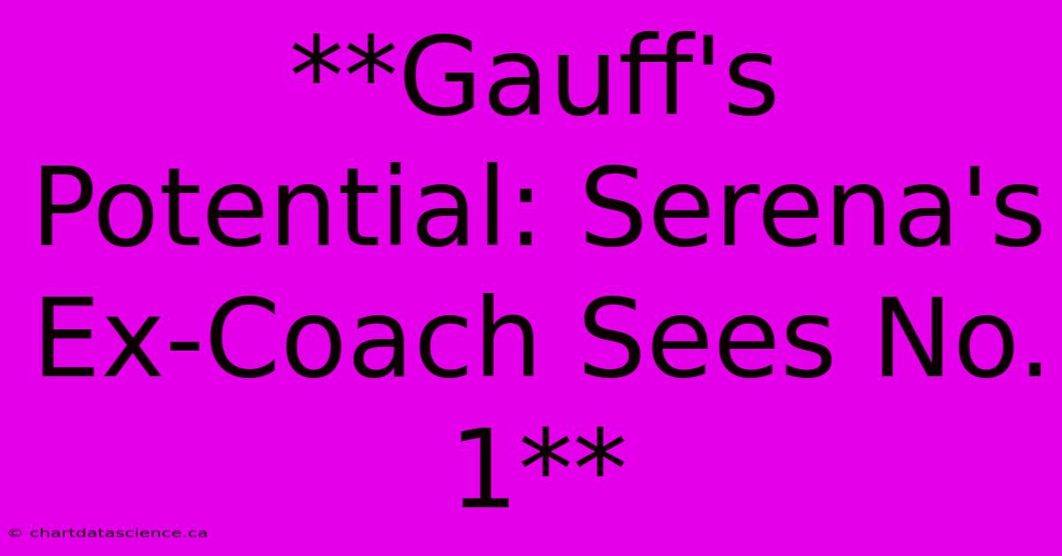 **Gauff's Potential: Serena's Ex-Coach Sees No. 1** 