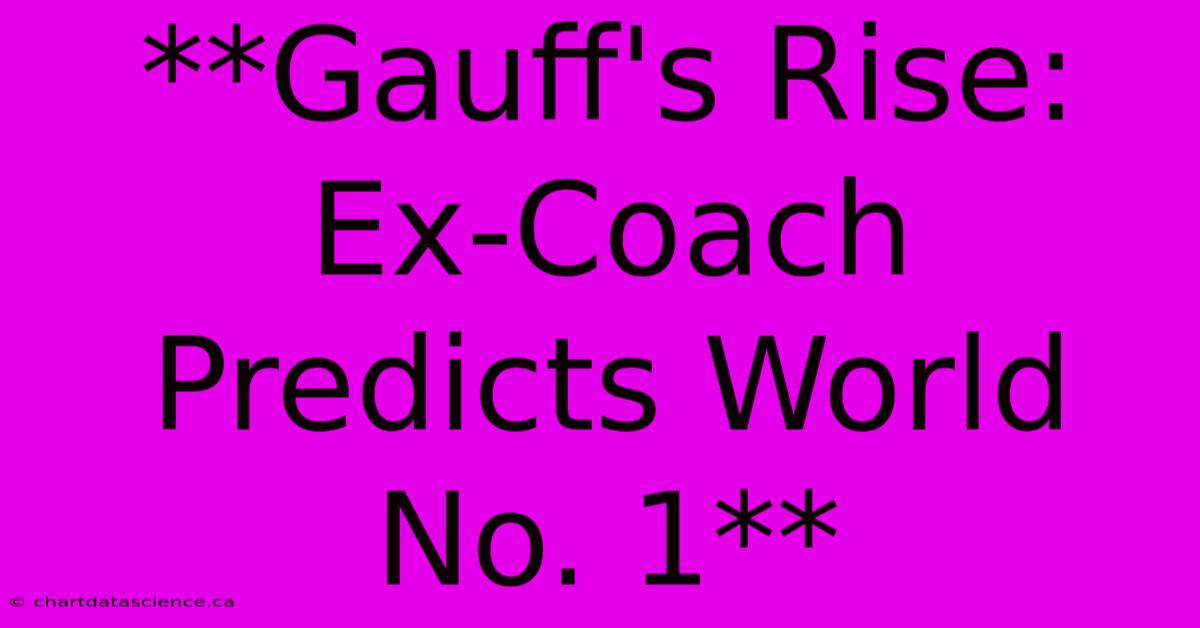 **Gauff's Rise: Ex-Coach Predicts World No. 1**