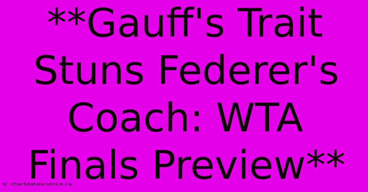 **Gauff's Trait Stuns Federer's Coach: WTA Finals Preview** 