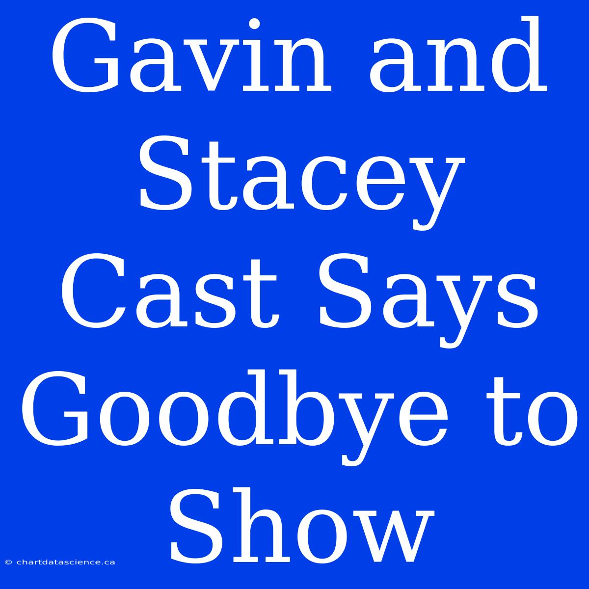 Gavin And Stacey Cast Says Goodbye To Show