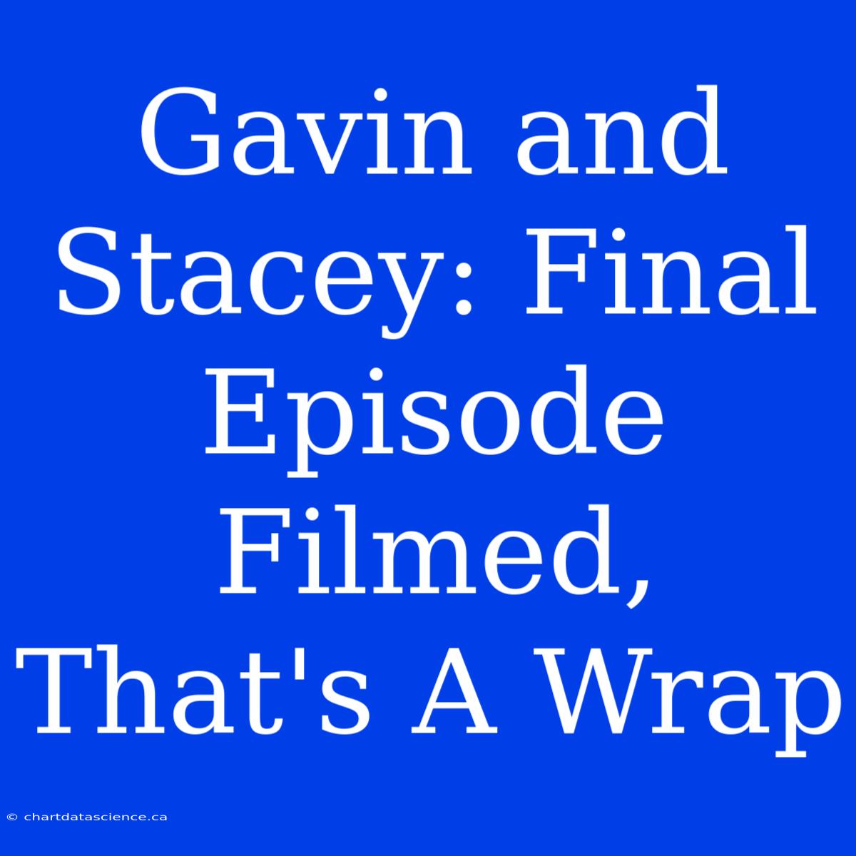 Gavin And Stacey: Final Episode Filmed, That's A Wrap