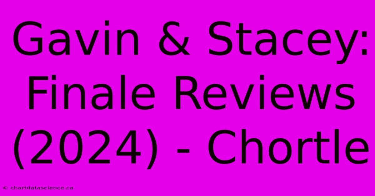 Gavin & Stacey: Finale Reviews (2024) - Chortle