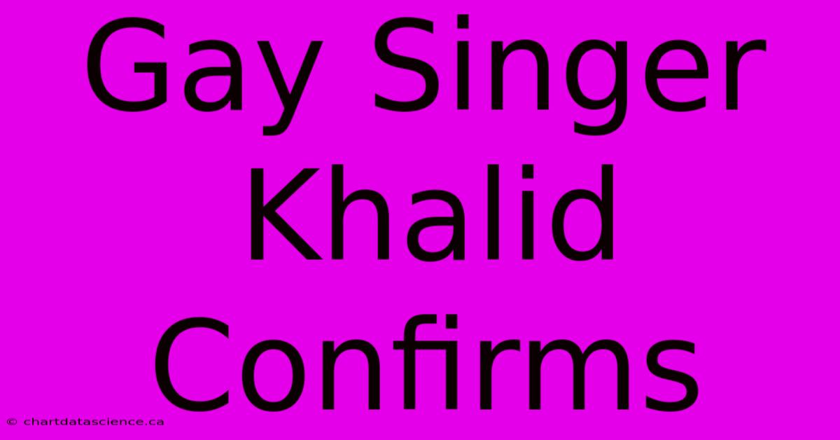 Gay Singer Khalid Confirms