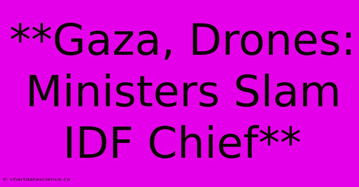 **Gaza, Drones: Ministers Slam IDF Chief**