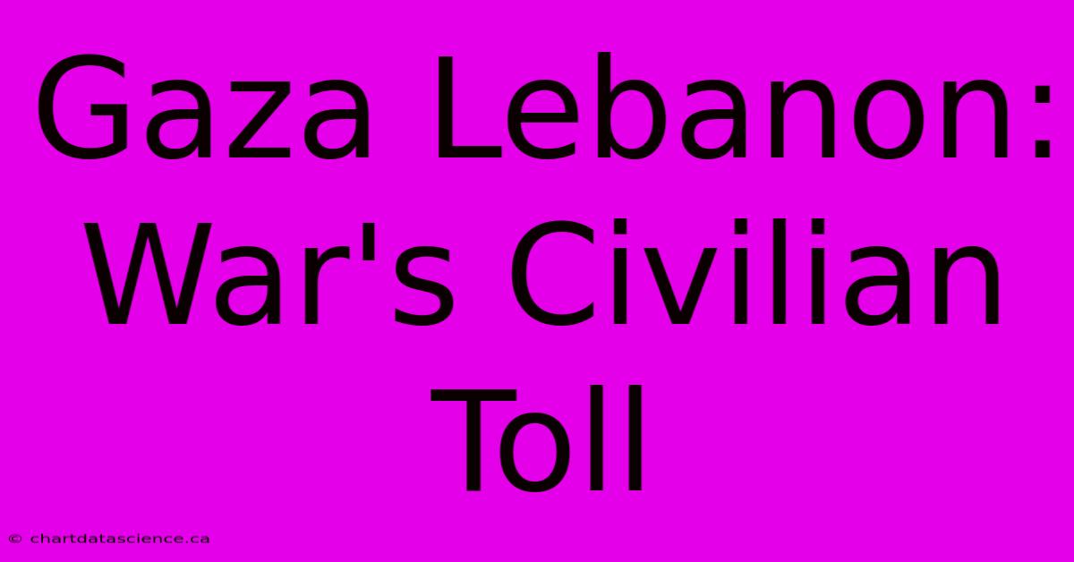 Gaza Lebanon: War's Civilian Toll