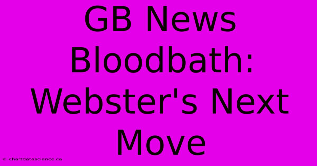 GB News Bloodbath: Webster's Next Move