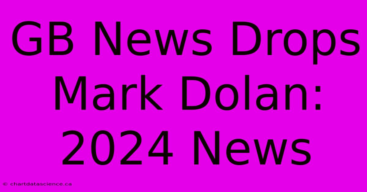 GB News Drops Mark Dolan: 2024 News