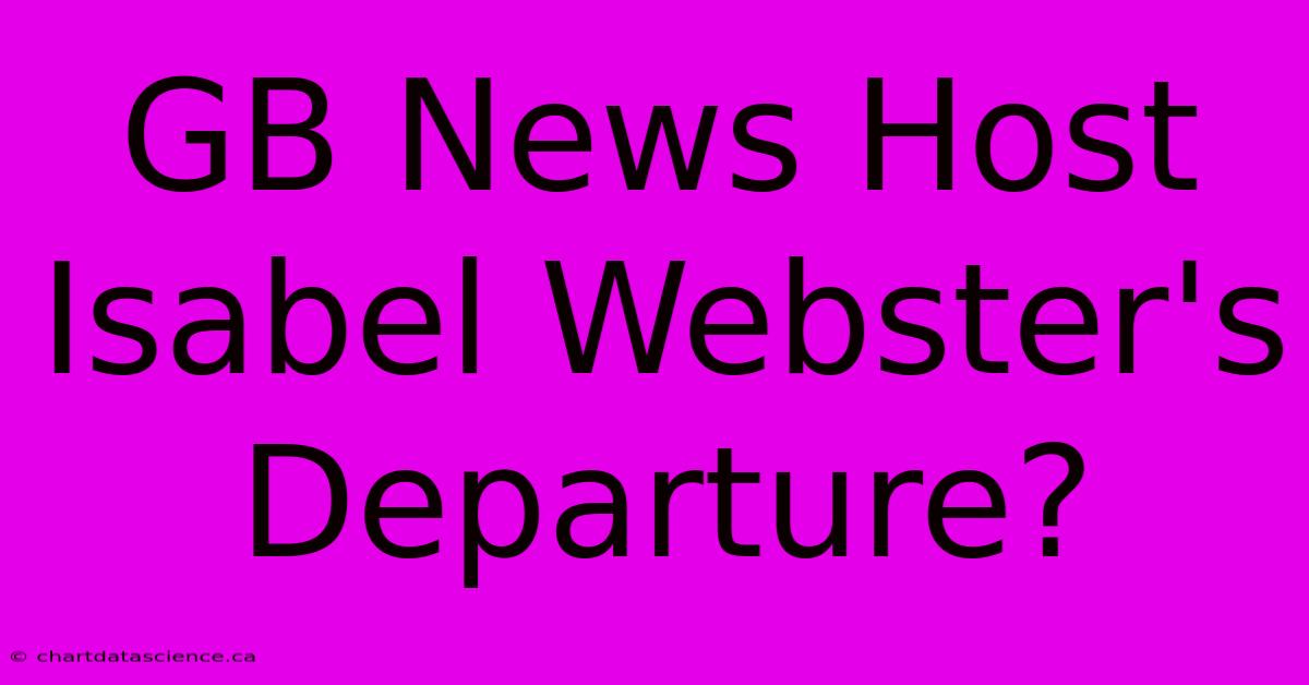 GB News Host Isabel Webster's Departure?