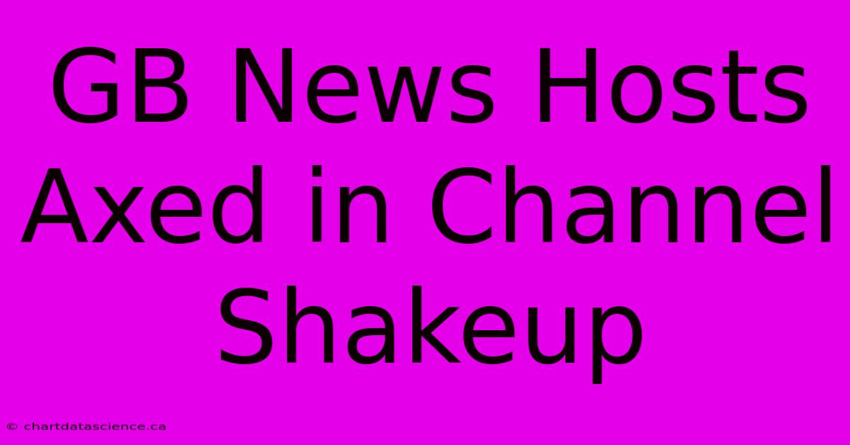 GB News Hosts Axed In Channel Shakeup