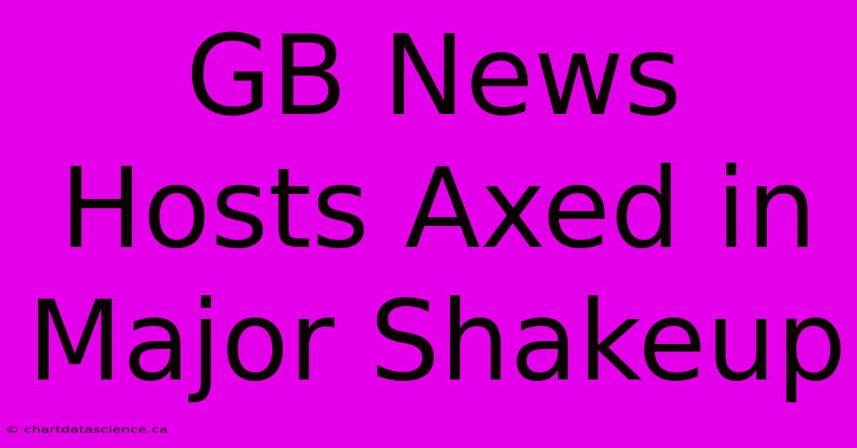 GB News Hosts Axed In Major Shakeup