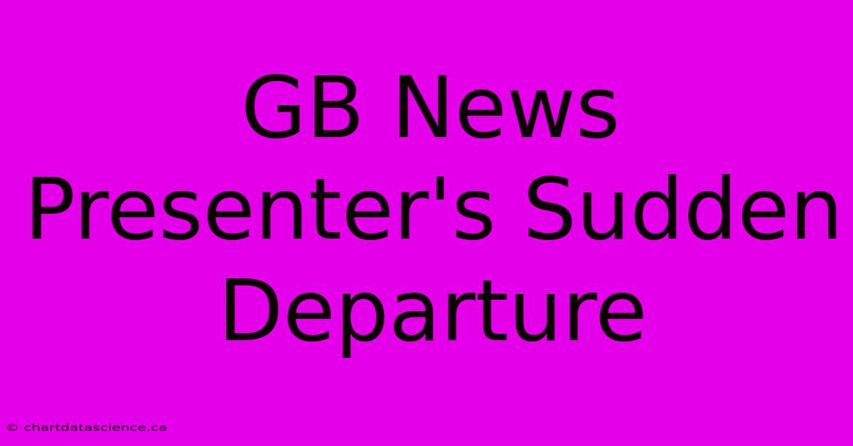 GB News Presenter's Sudden Departure