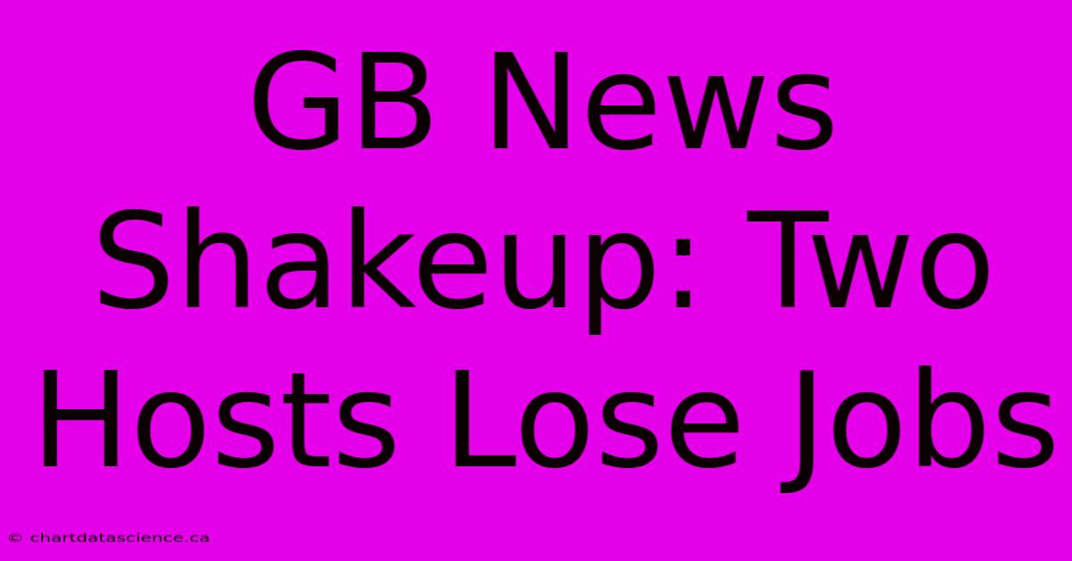 GB News Shakeup: Two Hosts Lose Jobs