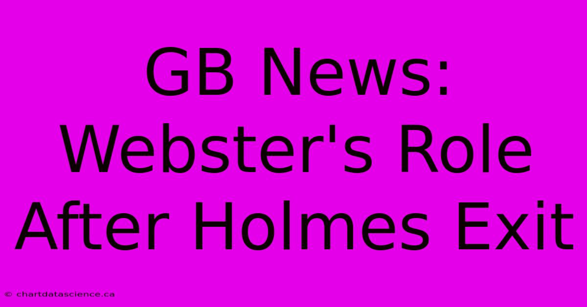 GB News: Webster's Role After Holmes Exit