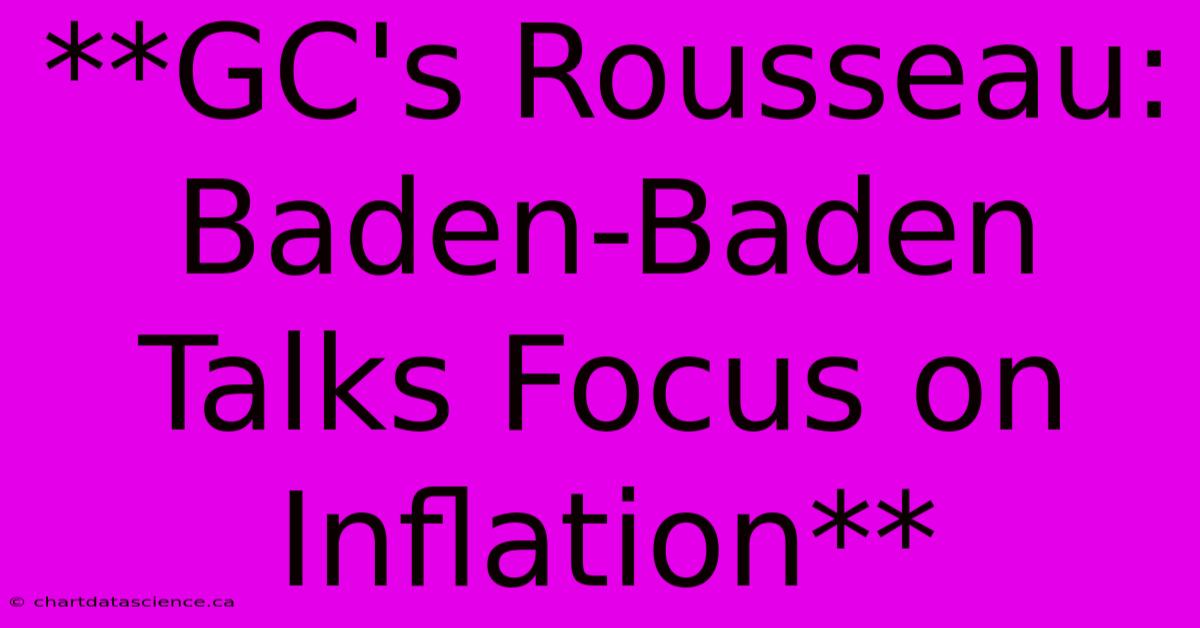 **GC's Rousseau: Baden-Baden Talks Focus On Inflation** 