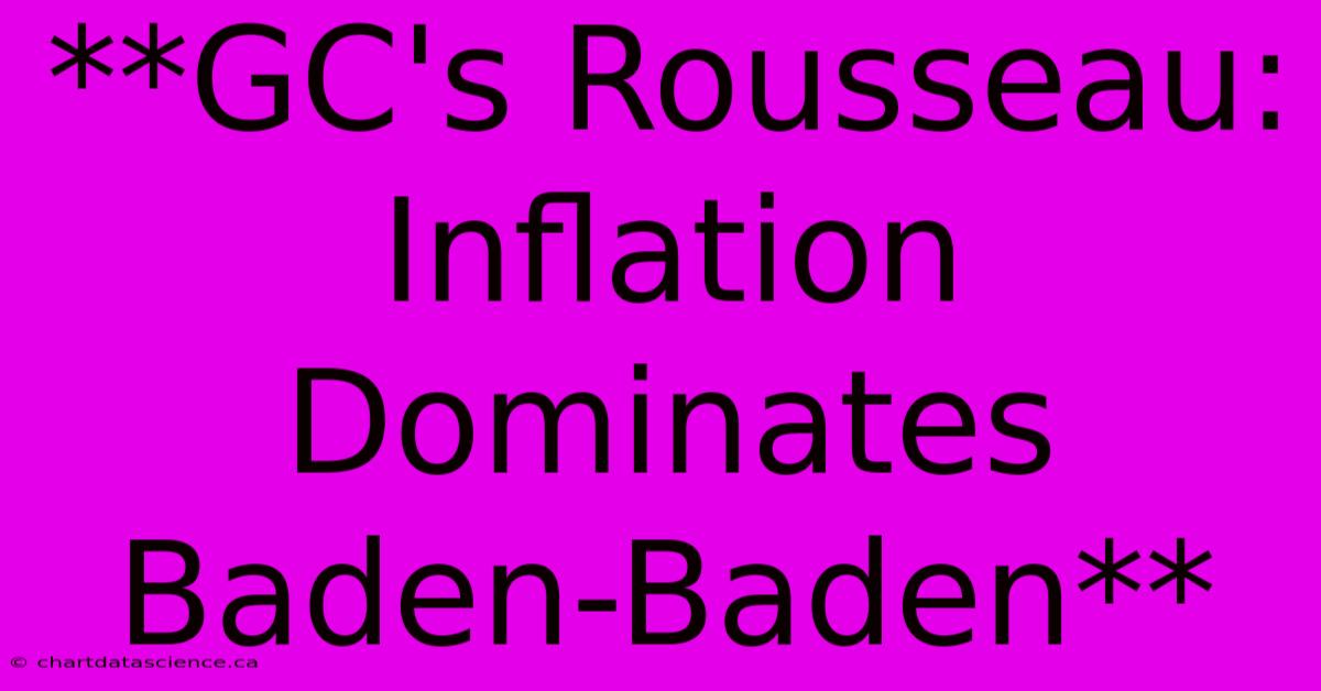 **GC's Rousseau: Inflation Dominates Baden-Baden** 