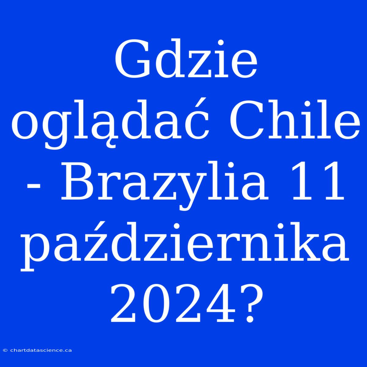 Gdzie Oglądać Chile - Brazylia 11 Października 2024?