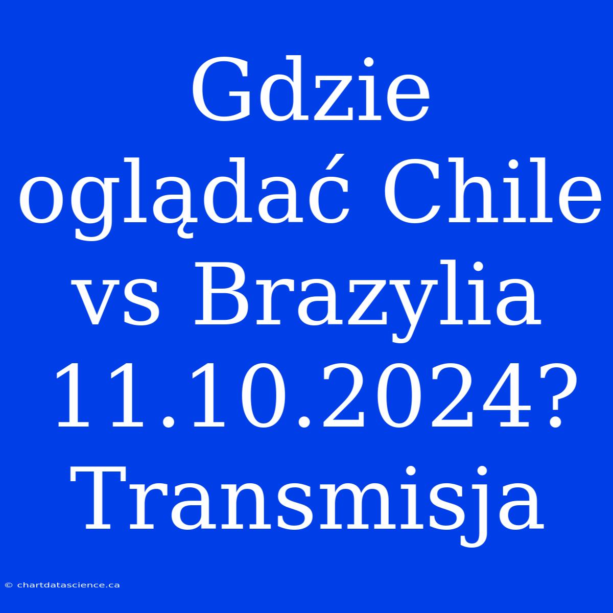 Gdzie Oglądać Chile Vs Brazylia 11.10.2024? Transmisja