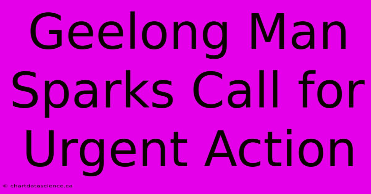 Geelong Man Sparks Call For Urgent Action 