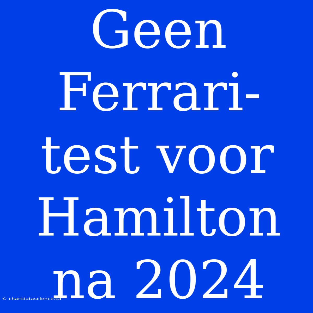 Geen Ferrari-test Voor Hamilton Na 2024