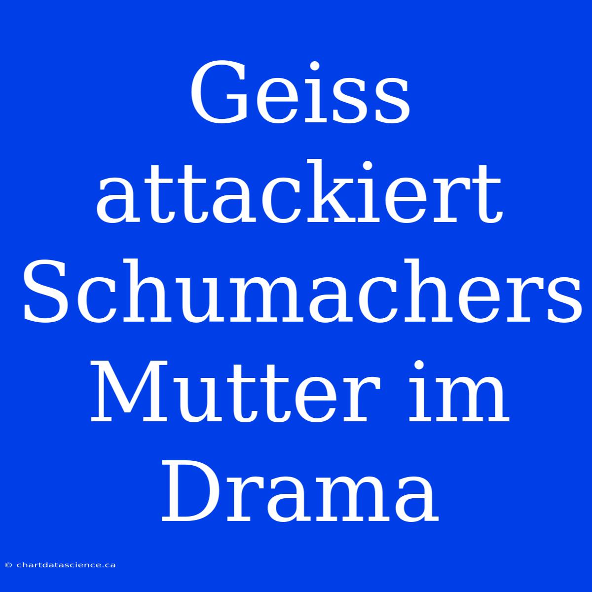 Geiss Attackiert Schumachers Mutter Im Drama