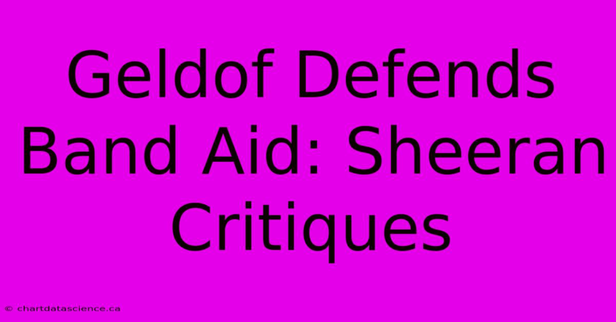 Geldof Defends Band Aid: Sheeran Critiques