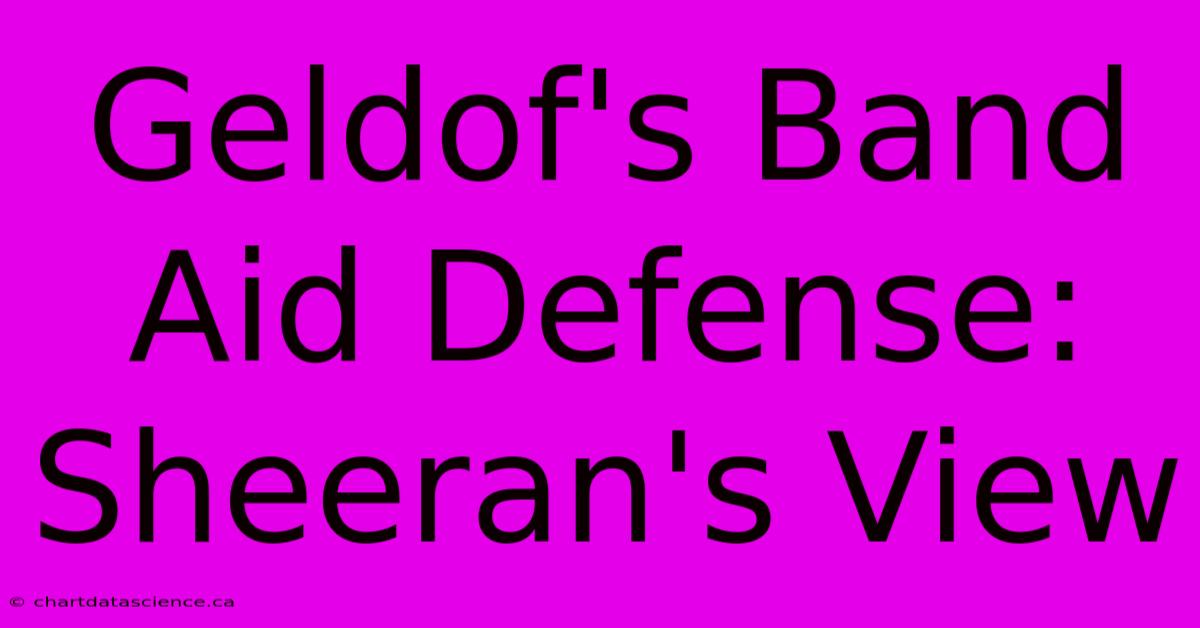 Geldof's Band Aid Defense: Sheeran's View