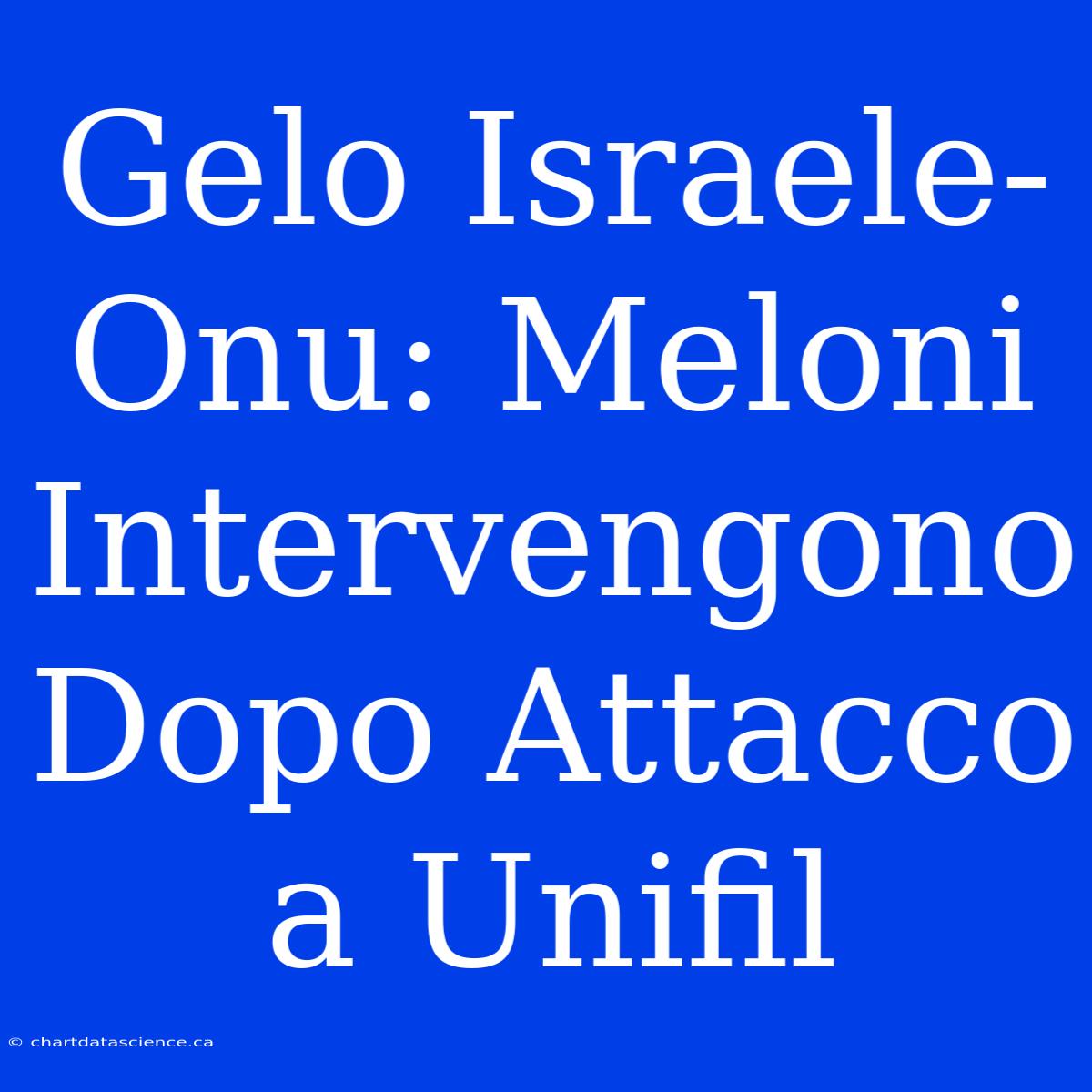 Gelo Israele-Onu: Meloni Intervengono Dopo Attacco A Unifil