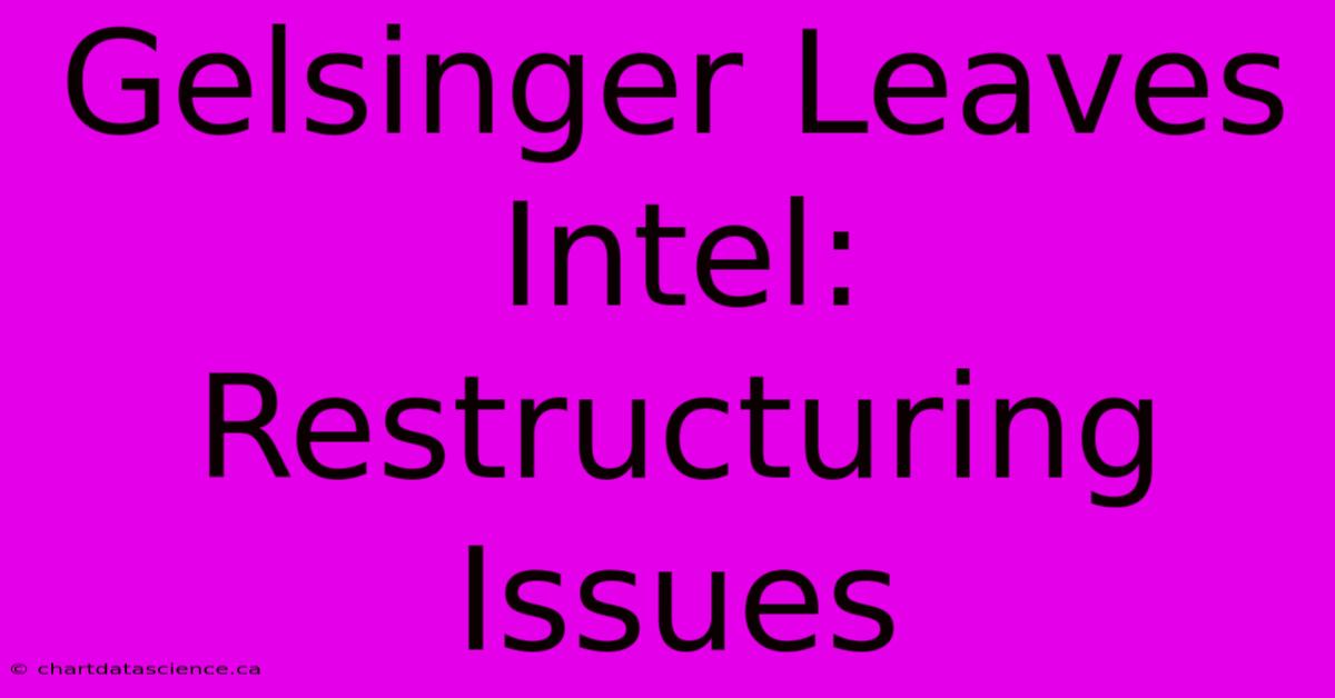 Gelsinger Leaves Intel: Restructuring Issues