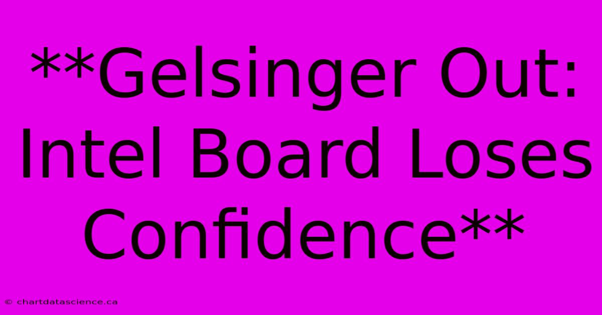 **Gelsinger Out: Intel Board Loses Confidence**