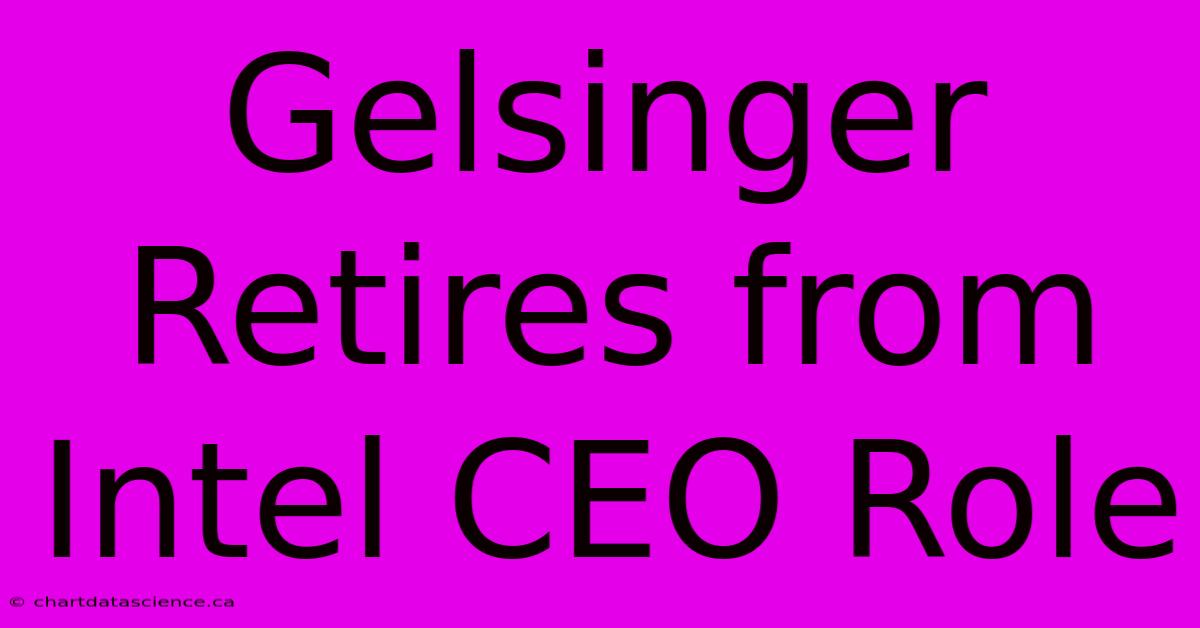 Gelsinger Retires From Intel CEO Role