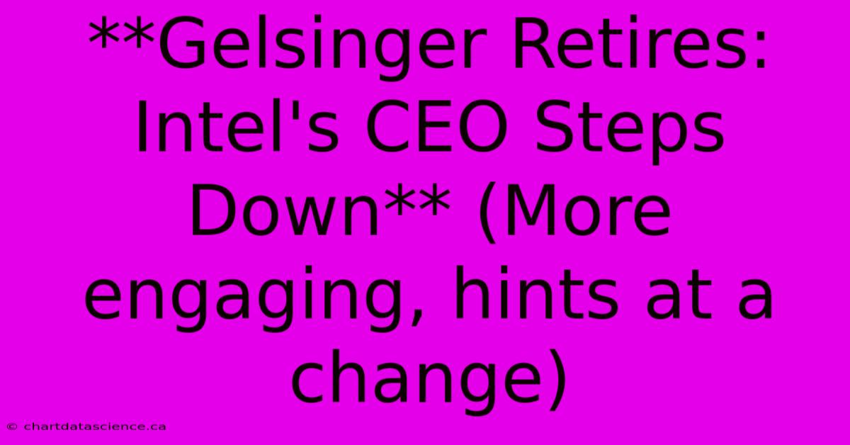 **Gelsinger Retires: Intel's CEO Steps Down** (More Engaging, Hints At A Change)