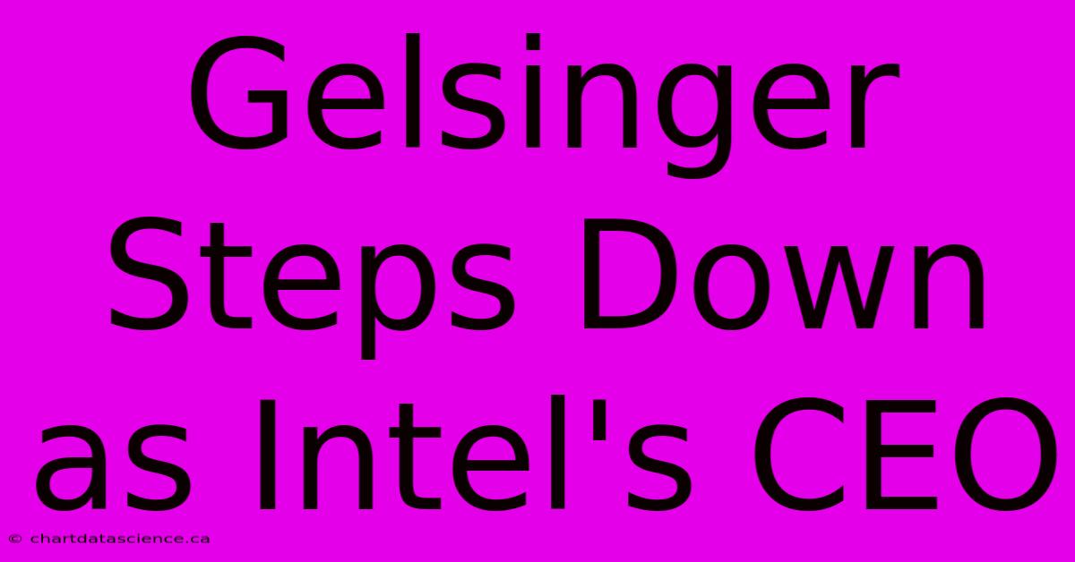 Gelsinger Steps Down As Intel's CEO