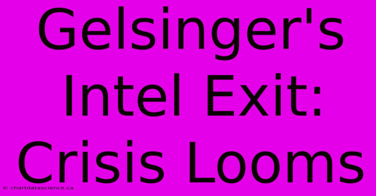 Gelsinger's Intel Exit: Crisis Looms