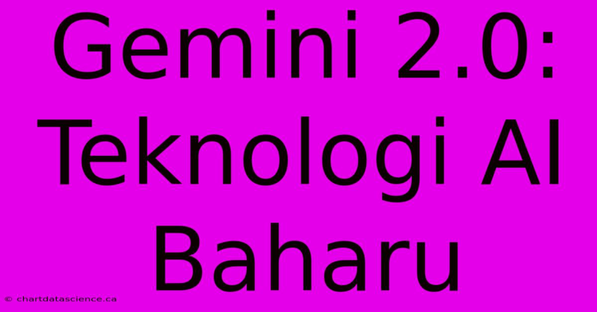 Gemini 2.0:  Teknologi AI Baharu